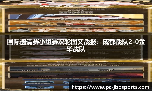 国际邀请赛小组赛次轮图文战报：成都战队2-0金华战队